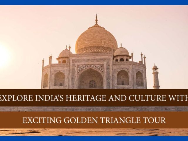 Explore India’s heritage and culture with exciting Golden Triangle Tour